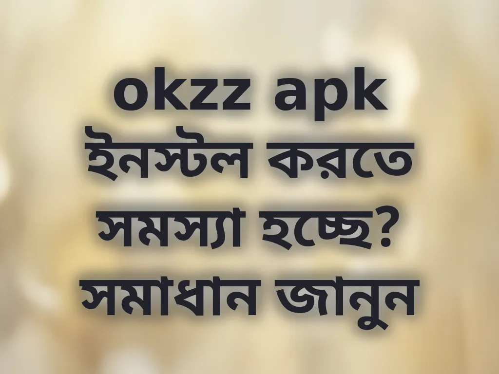 okzz apk ইনস্টল সমস্যা সমাধান